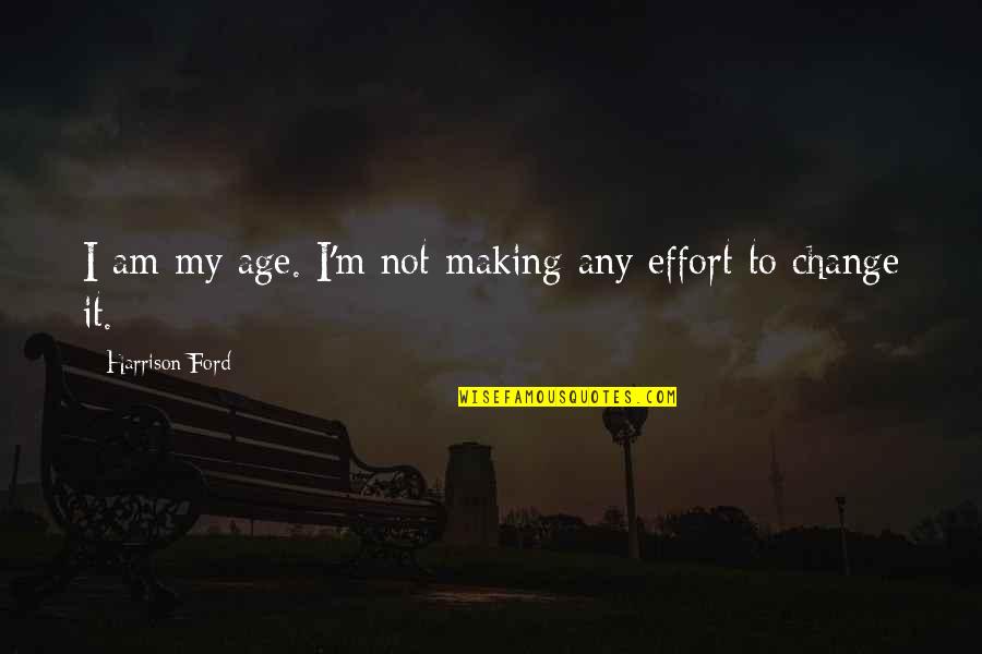 Making All The Effort Quotes By Harrison Ford: I am my age. I'm not making any