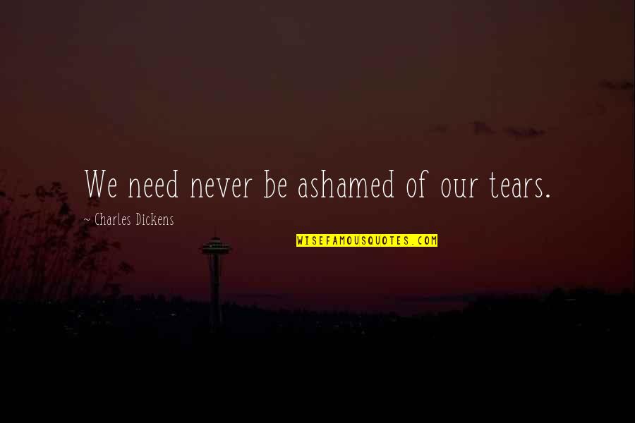 Making Amends With Friends Quotes By Charles Dickens: We need never be ashamed of our tears.