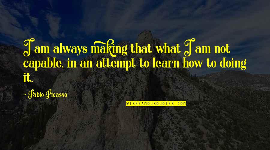 Making An Attempt Quotes By Pablo Picasso: I am always making that what I am