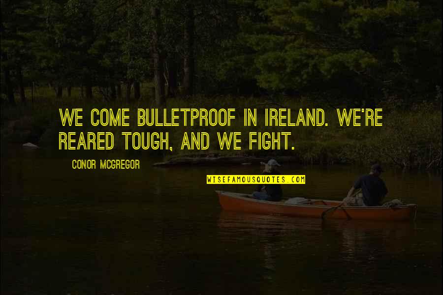 Making An Impact On Someone Quotes By Conor McGregor: We come bulletproof in Ireland. We're reared tough,