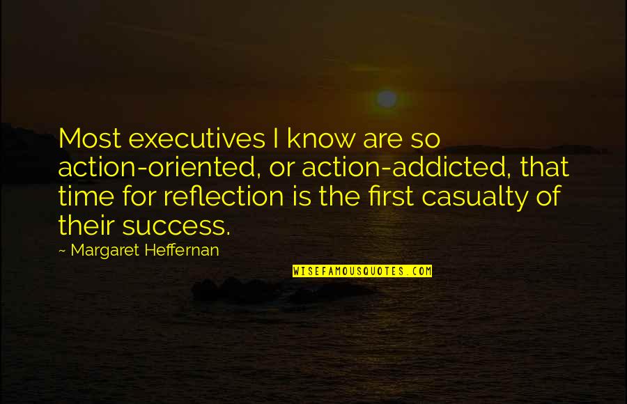 Making An Impact On Someone Quotes By Margaret Heffernan: Most executives I know are so action-oriented, or