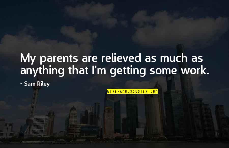 Making An Impact On Someone Quotes By Sam Riley: My parents are relieved as much as anything