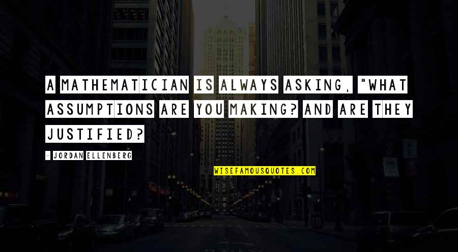 Making Assumptions Quotes By Jordan Ellenberg: A mathematician is always asking, "What assumptions are