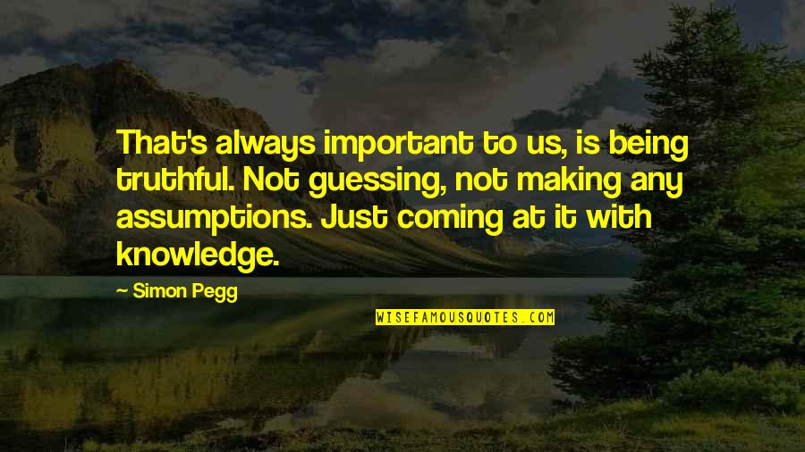 Making Assumptions Quotes By Simon Pegg: That's always important to us, is being truthful.