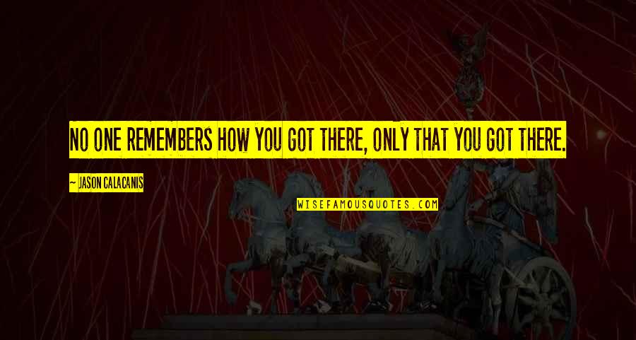 Making Bad Decisions Quotes By Jason Calacanis: No one remembers how you got there, only Making Bad Decisions Quotes By Jason Calacanis: No one remembers how you got there, only