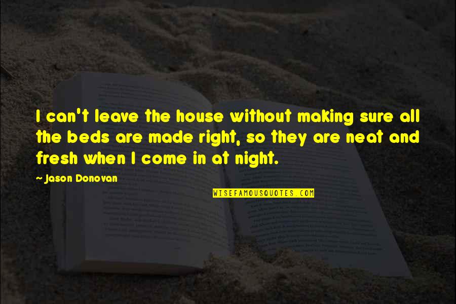 Making Beds Quotes By Jason Donovan: I can't leave the house without making sure Making Beds Quotes By Jason Donovan: I can't leave the house without making sure