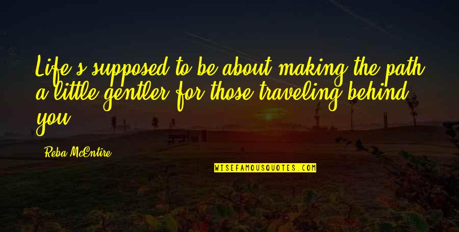 Making Best Of Life Quotes By Reba McEntire: Life's supposed to be about making the path Making Best Of Life Quotes By Reba McEntire: Life's supposed to be about making the path
