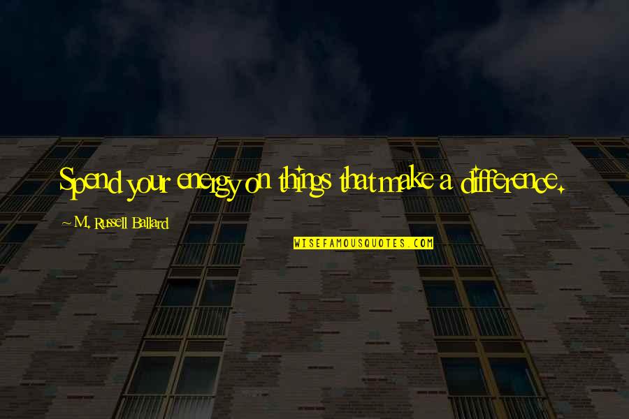 Making Best Of Things Quotes By M. Russell Ballard: Spend your energy on things that make a Making Best Of Things Quotes By M. Russell Ballard: Spend your energy on things that make a