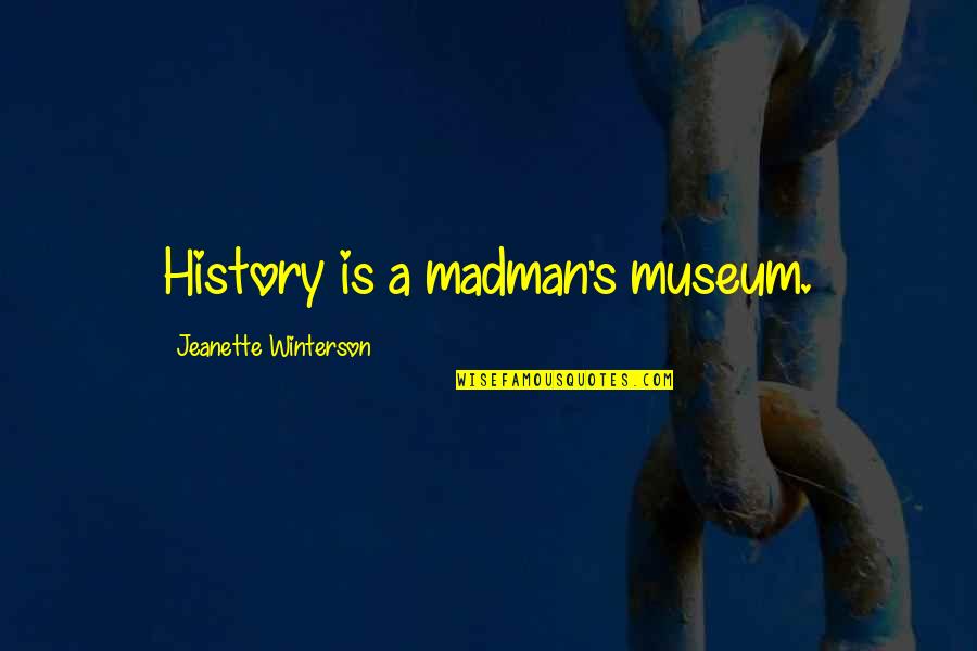 Making Business Moves Quotes By Jeanette Winterson: History is a madman's museum. Making Business Moves Quotes By Jeanette Winterson: History is a madman's museum.