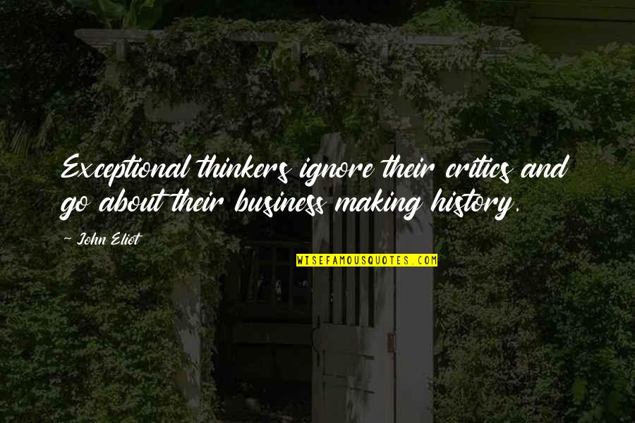 Making Business Quotes By John Eliot: Exceptional thinkers ignore their critics and go about