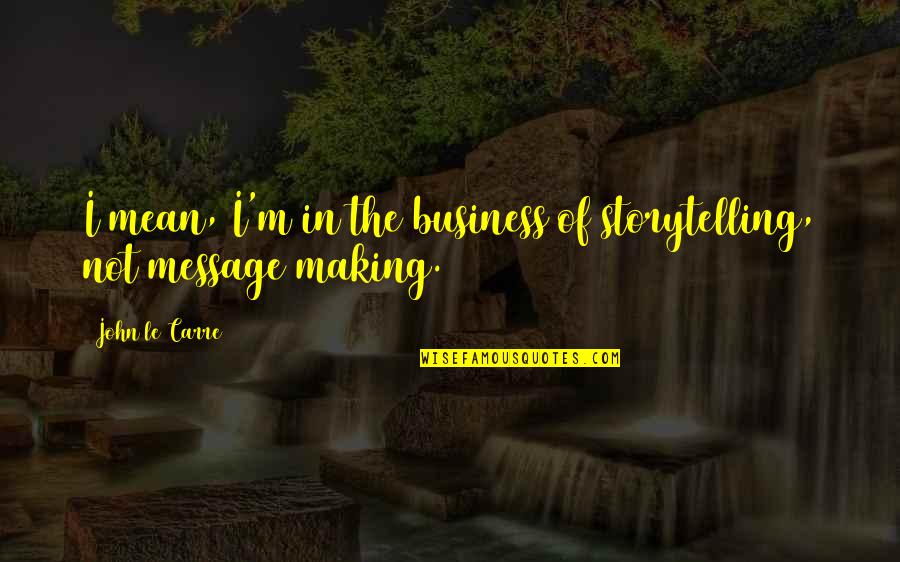 Making Business Quotes By John Le Carre: I mean, I'm in the business of storytelling,