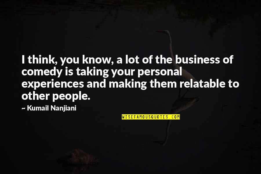 Making Business Quotes By Kumail Nanjiani: I think, you know, a lot of the