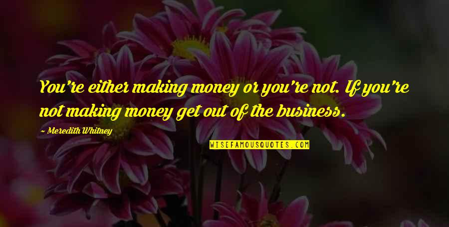 Making Business Quotes By Meredith Whitney: You're either making money or you're not. If