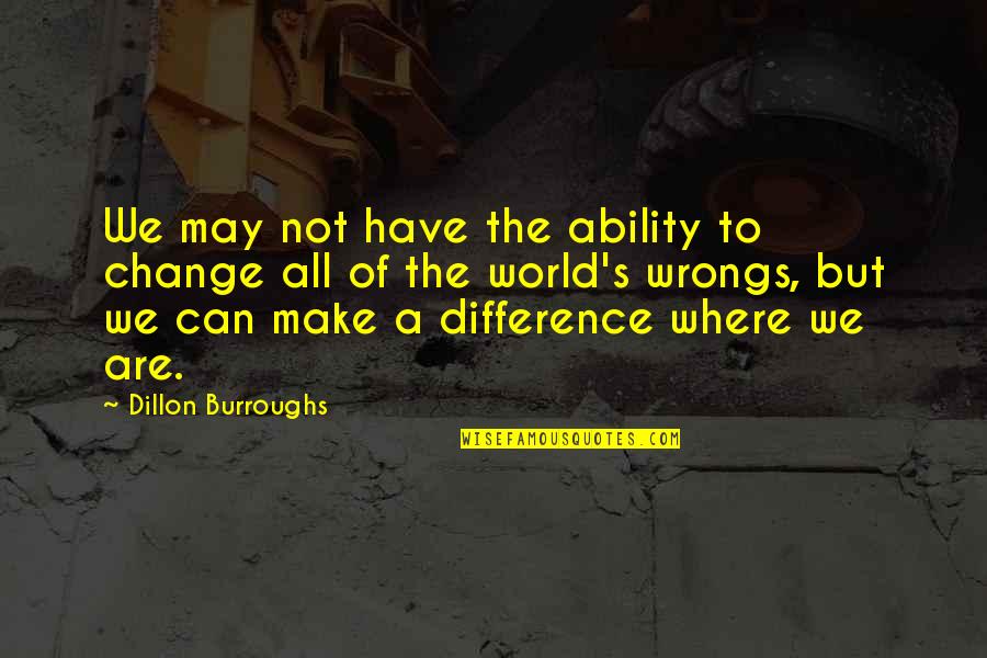 Making Change In The World Quotes By Dillon Burroughs: We may not have the ability to change