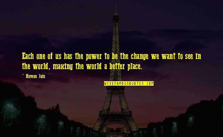 Making Change In The World Quotes By Naveen Jain: Each one of us has the power to Making Change In The World Quotes By Naveen Jain: Each one of us has the power to