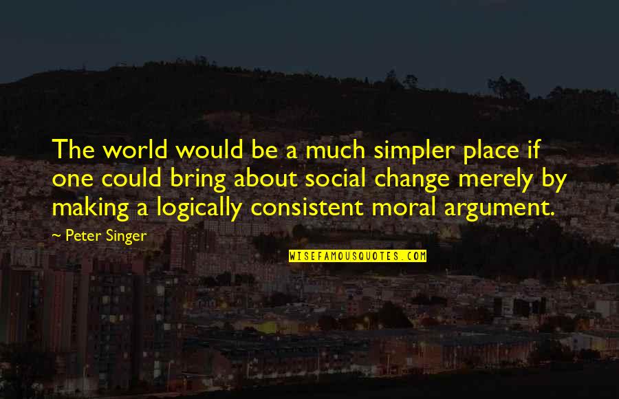 Making Change In The World Quotes By Peter Singer: The world would be a much simpler place