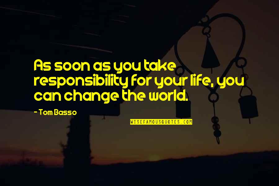 Making Change In The World Quotes By Tom Basso: As soon as you take responsibility for your