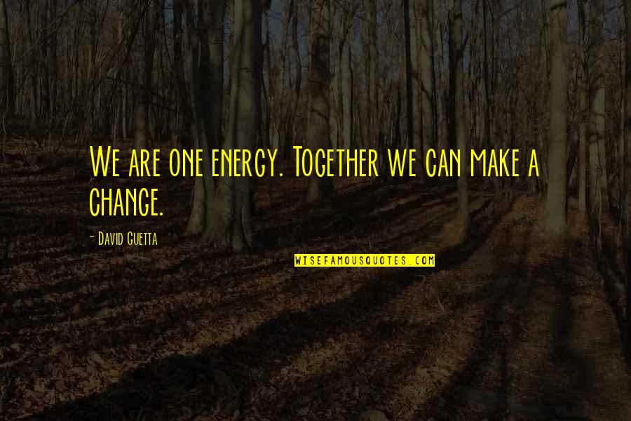Making Change Quotes By David Guetta: We are one energy. Together we can make