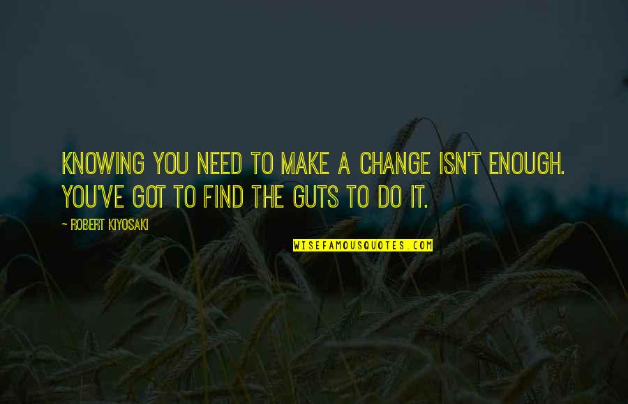 Making Change Quotes By Robert Kiyosaki: Knowing you need to make a change isn't