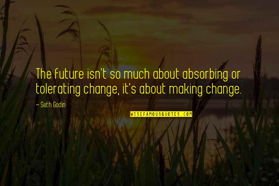 Making Change Quotes By Seth Godin: The future isn't so much about absorbing or