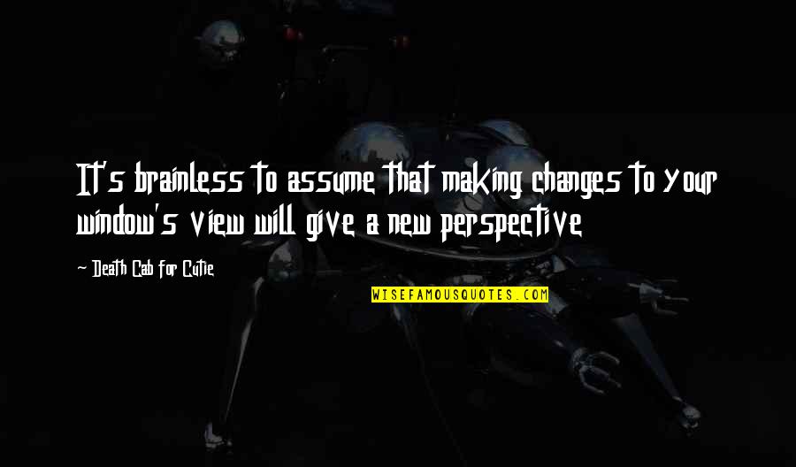 Making Changes To Quotes By Death Cab For Cutie: It's brainless to assume that making changes to Making Changes To Quotes By Death Cab For Cutie: It's brainless to assume that making changes to