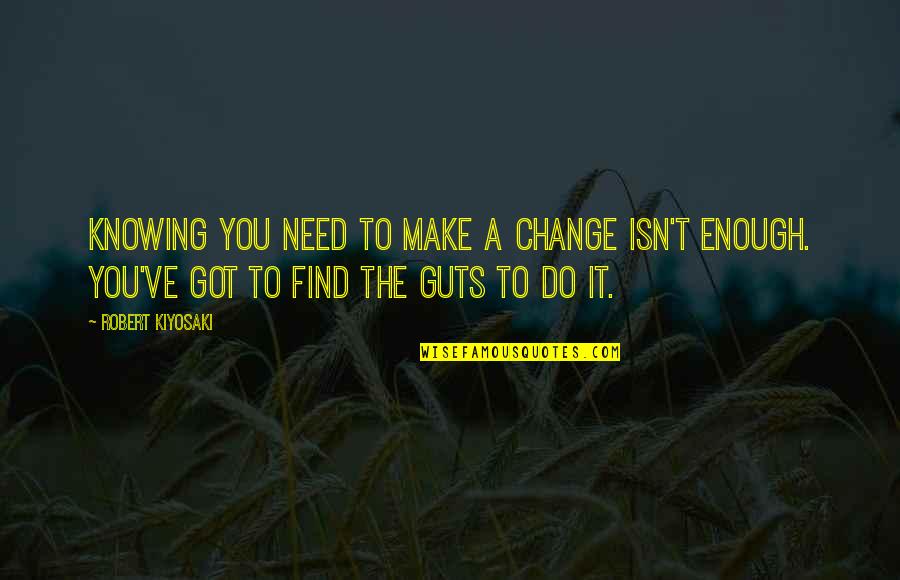 Making Changes To Quotes By Robert Kiyosaki: Knowing you need to make a change isn't Making Changes To Quotes By Robert Kiyosaki: Knowing you need to make a change isn't