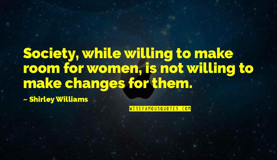 Making Changes To Quotes By Shirley Williams: Society, while willing to make room for women, Making Changes To Quotes By Shirley Williams: Society, while willing to make room for women,