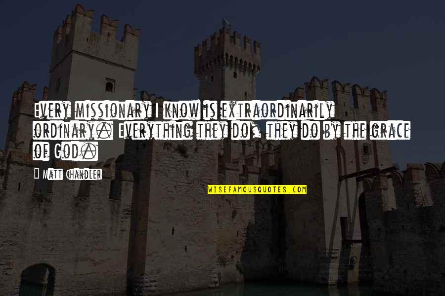 Making Choices In Relationships Quotes By Matt Chandler: Every missionary I know is extraordinarily ordinary. Everything