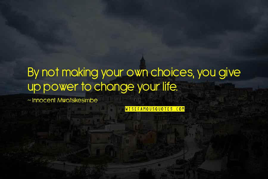 Making Choices Quotes By Innocent Mwatsikesimbe: By not making your own choices, you give