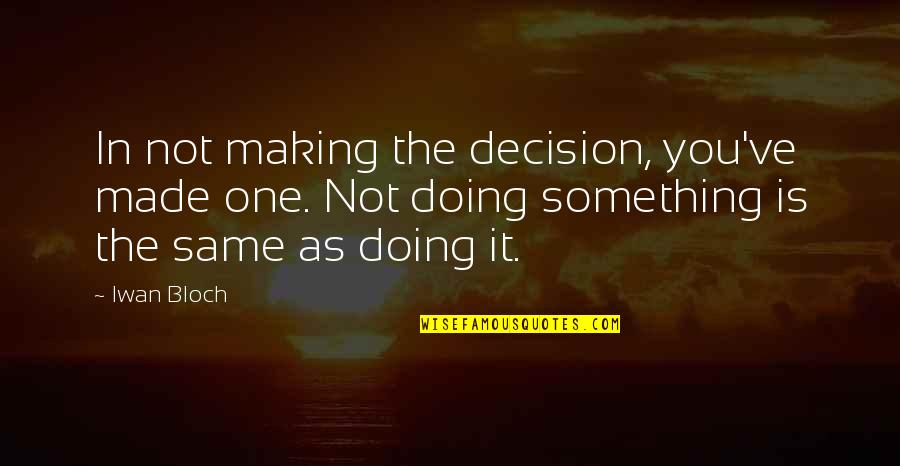 Making Choices Quotes By Iwan Bloch: In not making the decision, you've made one.