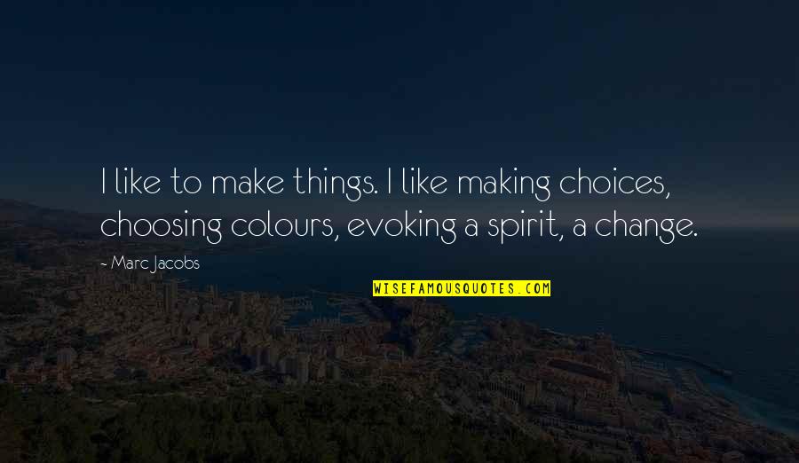 Making Choices Quotes By Marc Jacobs: I like to make things. I like making