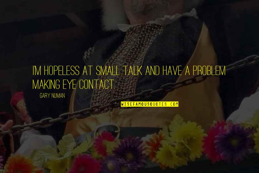 Making Contact Quotes By Gary Numan: I'm hopeless at small talk and have a
