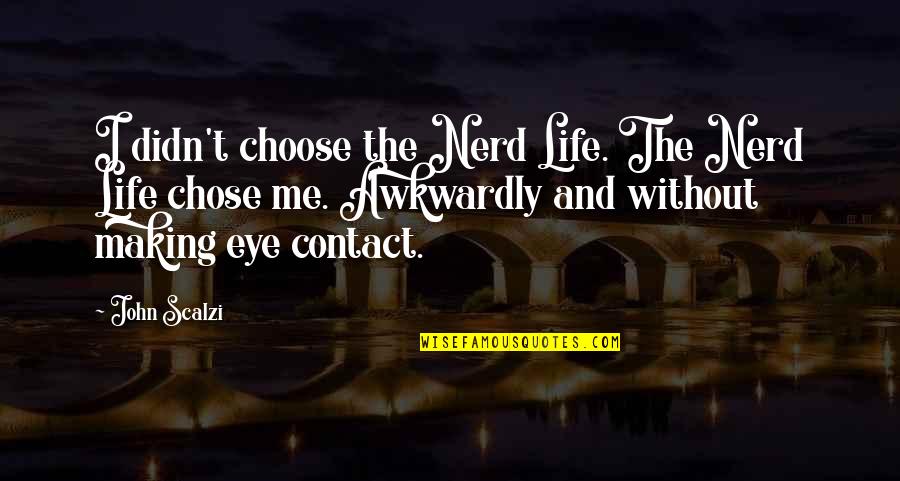 Making Contact Quotes By John Scalzi: I didn't choose the Nerd Life. The Nerd Making Contact Quotes By John Scalzi: I didn't choose the Nerd Life. The Nerd