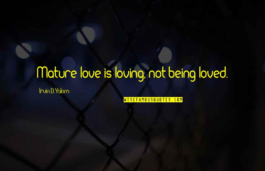 Making Day Special Quotes By Irvin D. Yalom: Mature love is loving, not being loved.