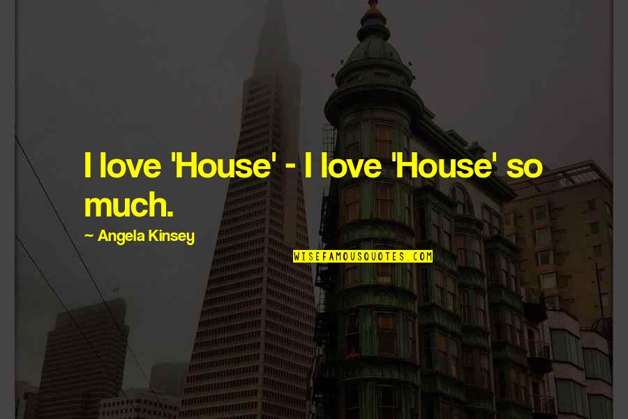 Making Decisions About Love Quotes By Angela Kinsey: I love 'House' - I love 'House' so