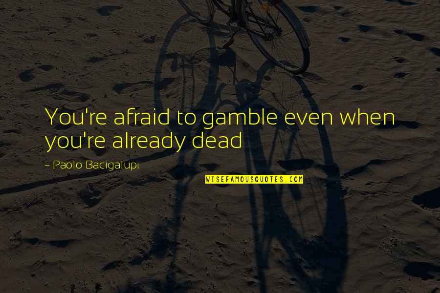 Making Decisions For Your Future Quotes By Paolo Bacigalupi: You're afraid to gamble even when you're already