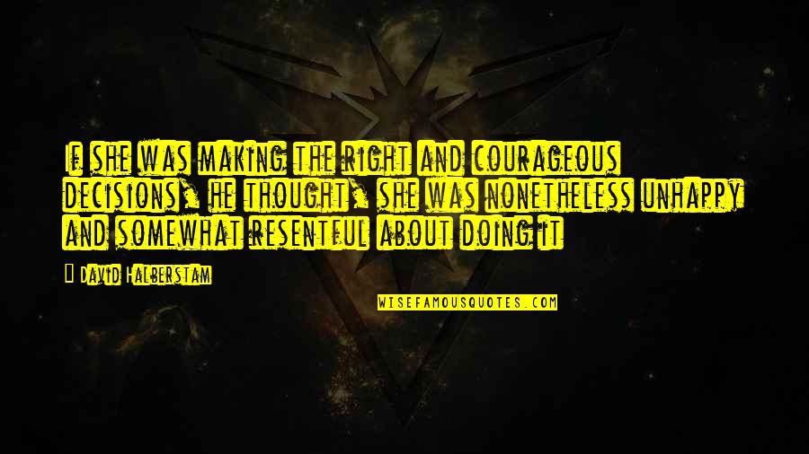 Making Decisions Quotes By David Halberstam: If she was making the right and courageous