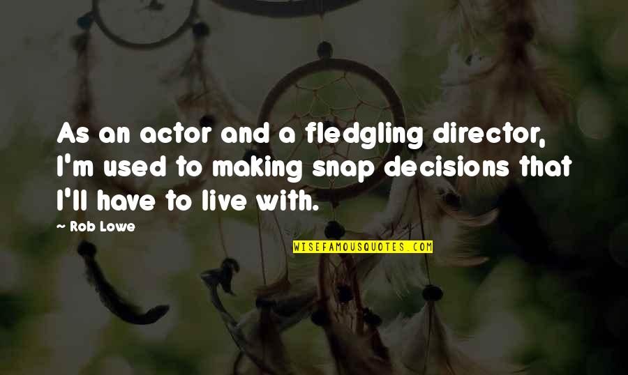 Making Decisions Quotes By Rob Lowe: As an actor and a fledgling director, I'm