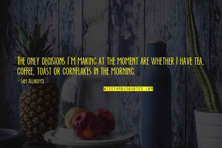 Making Decisions Quotes By Sam Allardyce: The only decisions I'm making at the moment