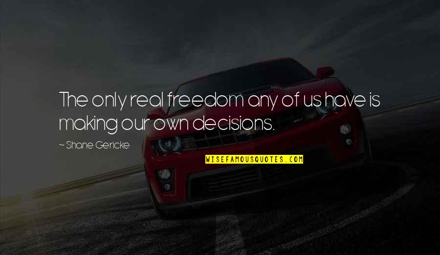 Making Decisions Quotes By Shane Gericke: The only real freedom any of us have