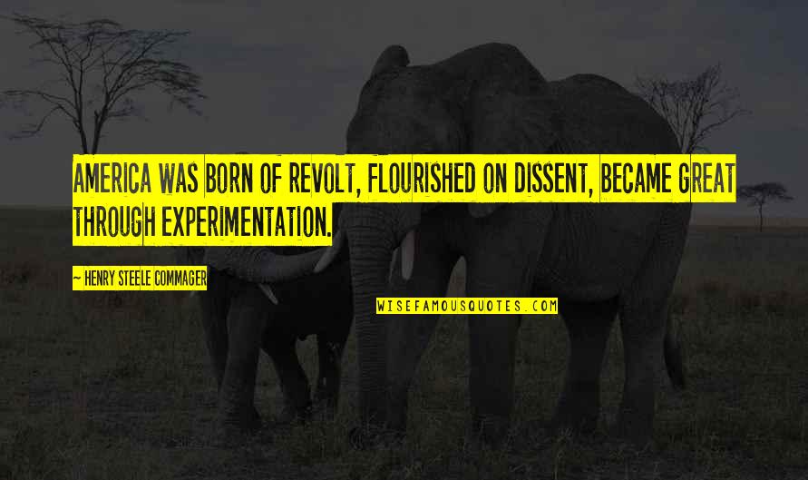 Making Decisions That Hurt Quotes By Henry Steele Commager: America was born of revolt, flourished on dissent,
