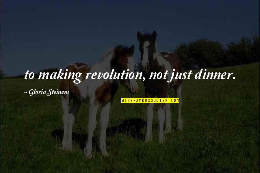 Making Dinner Quotes By Gloria Steinem: to making revolution, not just dinner.