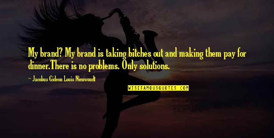 Making Dinner Quotes By Jacobus Gideon Louis Nieuwoudt: My brand? My brand is taking bitches out Making Dinner Quotes By Jacobus Gideon Louis Nieuwoudt: My brand? My brand is taking bitches out