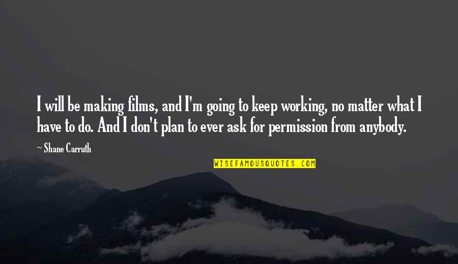 Making Do With What You Have Quotes By Shane Carruth: I will be making films, and I'm going Making Do With What You Have Quotes By Shane Carruth: I will be making films, and I'm going