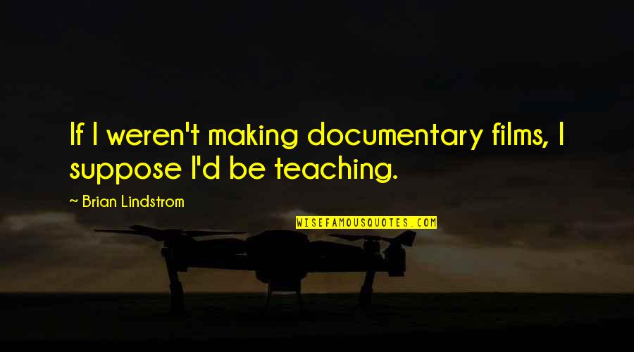 Making Documentaries Quotes By Brian Lindstrom: If I weren't making documentary films, I suppose