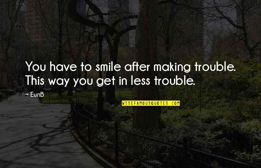 Making Drama Quotes By EunB: You have to smile after making trouble. This