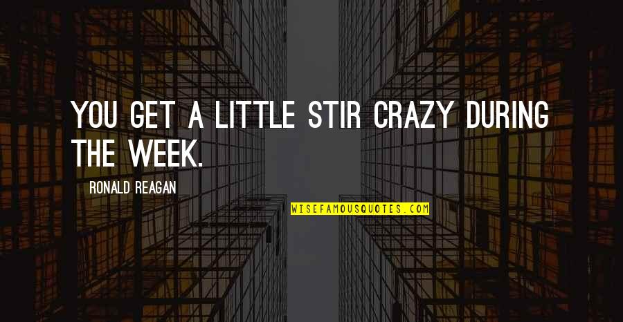Making Drama Quotes By Ronald Reagan: You get a little stir crazy during the Making Drama Quotes By Ronald Reagan: You get a little stir crazy during the