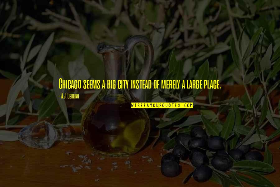 Making Dream Come True Quotes By A.J. Liebling: Chicago seems a big city instead of merely Making Dream Come True Quotes By A.J. Liebling: Chicago seems a big city instead of merely