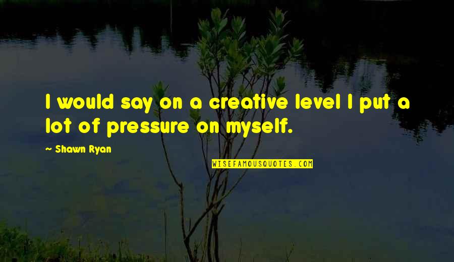 Making Easy Money Quotes By Shawn Ryan: I would say on a creative level I