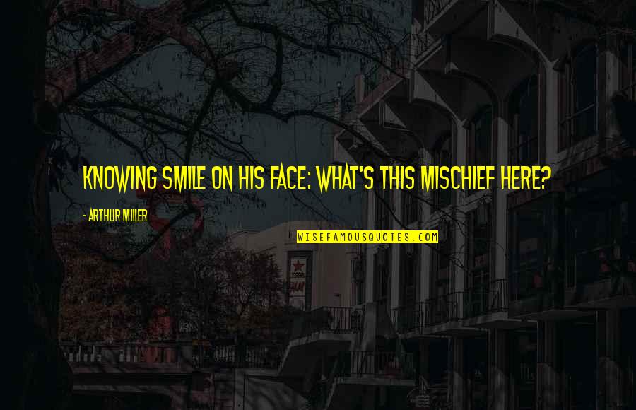 Making Educated Decisions Quotes By Arthur Miller: Knowing smile on his face: What's this mischief Making Educated Decisions Quotes By Arthur Miller: Knowing smile on his face: What's this mischief